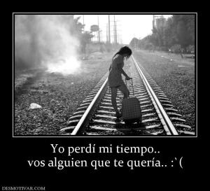 Yo perdí mi tiempo.. vos alguien que te quería.. :`(